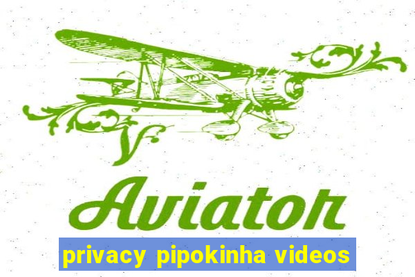 privacy pipokinha videos